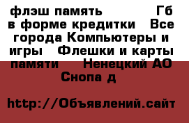 флэш-память   16 - 64 Гб в форме кредитки - Все города Компьютеры и игры » Флешки и карты памяти   . Ненецкий АО,Снопа д.